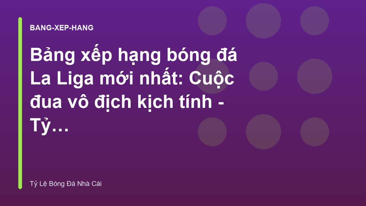 Bảng xếp hạng bóng đá La Liga mới nhất: Cuộc đua vô địch kịch tính - Tỷ Lệ Bóng Đá Nhà Cái