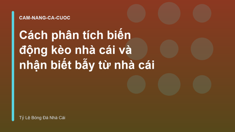 Cách phân tích biến động kèo nhà cái và nhận biết bẫy từ nhà cái