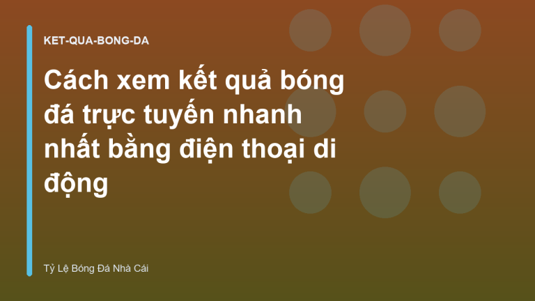 Cách xem kết quả bóng đá trực tuyến nhanh nhất bằng điện thoại di động