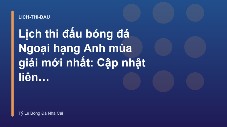 Lịch thi đấu bóng đá Ngoại hạng Anh mùa giải mới nhất: Cập nhật liên tục
