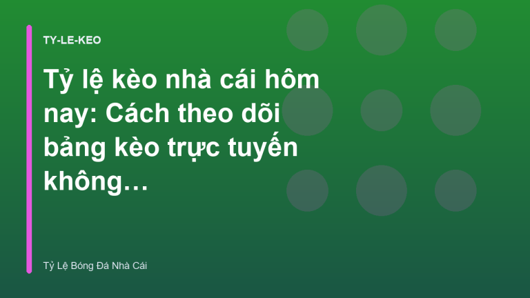 Tỷ lệ kèo nhà cái hôm nay: Cách theo dõi bảng kèo trực tuyến không bị giật lag